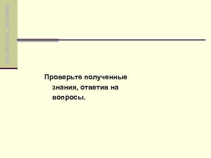 ПРОВЕРКА ЗНАНИЙ Проверьте полученные знания, ответив на вопросы. 