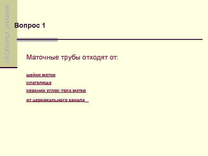 ПРОВЕРКА ЗНАНИЙ Вопрос 1 Маточные трубы отходят от: шейки матки влагалища верхних углов тела