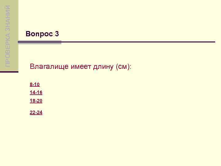 ПРОВЕРКА ЗНАНИЙ Вопрос 3 Влагалище имеет длину (см): 8 -10 14 -16 18 -20