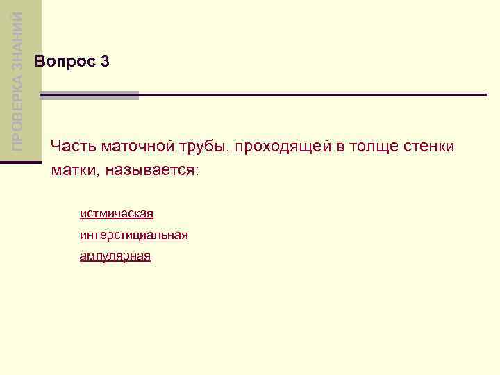 ПРОВЕРКА ЗНАНИЙ Вопрос 3 Часть маточной трубы, проходящей в толще стенки матки, называется: истмическая