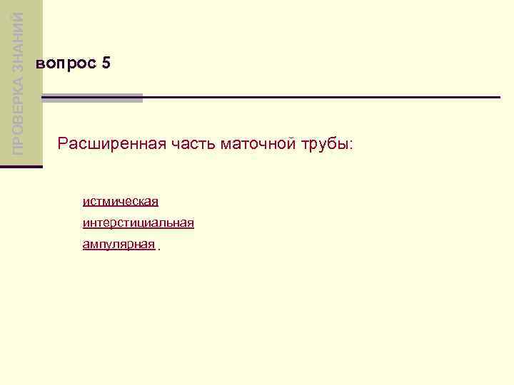 ПРОВЕРКА ЗНАНИЙ вопрос 5 Расширенная часть маточной трубы: истмическая интерстициальная ампулярная 