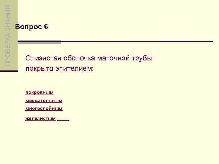 ПРОВЕРКА ЗНАНИЙ Вопрос 6 Слизистая оболочка маточной трубы покрыта эпителием: покровным мерцательным многослойным железистым
