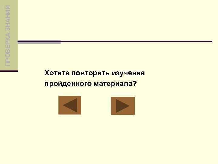 ПРОВЕРКА ЗНАНИЙ Хотите повторить изучение пройденного материала? 