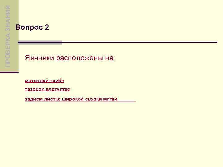ПРОВЕРКА ЗНАНИЙ Вопрос 2 Яичники расположены на: маточной трубе тазовой клетчатке заднем листке широкой