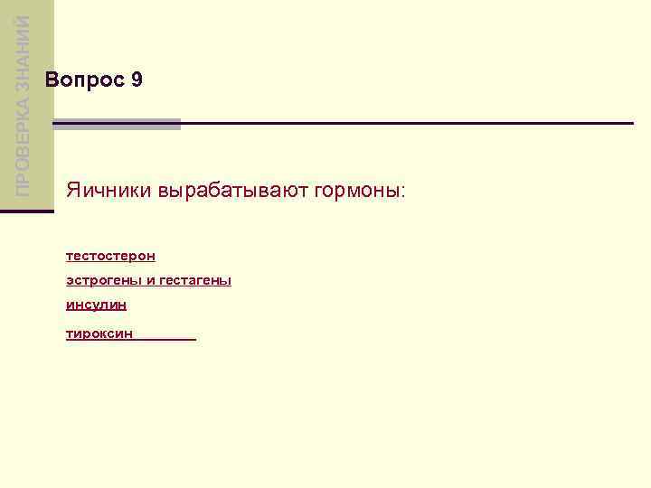 ПРОВЕРКА ЗНАНИЙ Вопрос 9 Яичники вырабатывают гормоны: тестостерон эстрогены и гестагены инсулин тироксин 
