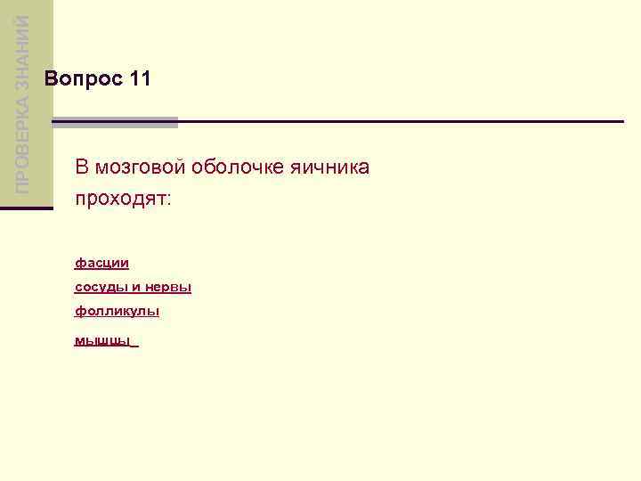 ПРОВЕРКА ЗНАНИЙ Вопрос 11 В мозговой оболочке яичника проходят: фасции сосуды и нервы фолликулы