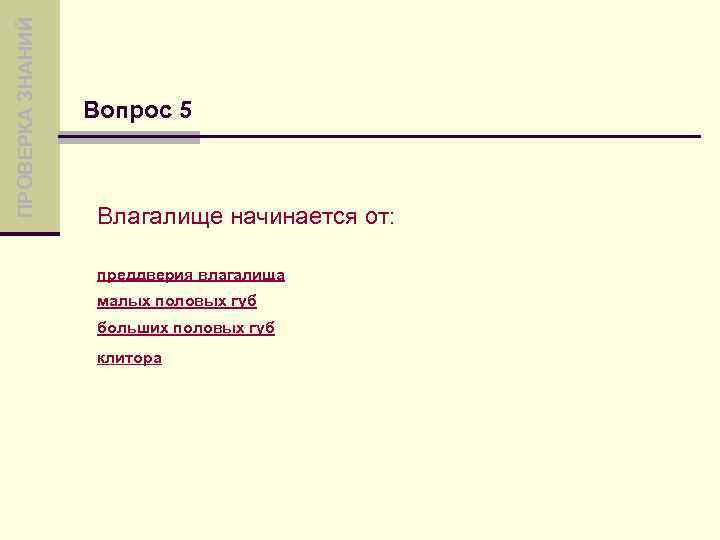 ПРОВЕРКА ЗНАНИЙ Вопрос 5 Влагалище начинается от: преддверия влагалища малых половых губ больших половых