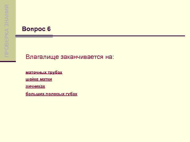 ПРОВЕРКА ЗНАНИЙ Вопрос 6 Влагалище заканчивается на: маточных трубах шейке матки яичниках больших половых