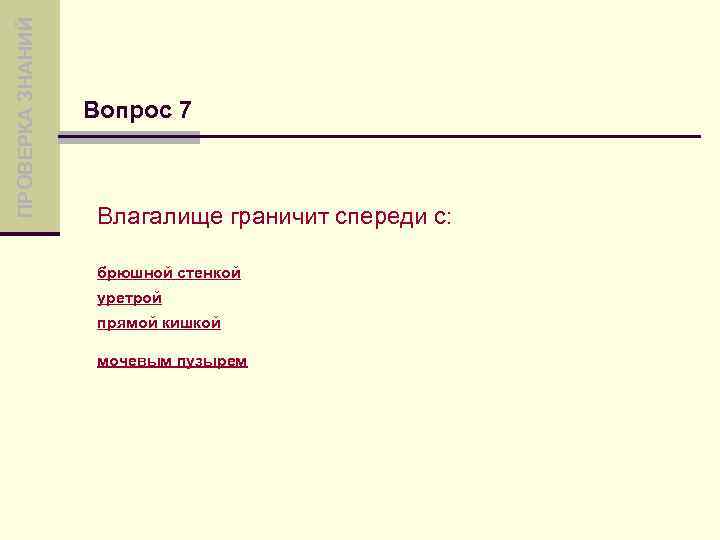 ПРОВЕРКА ЗНАНИЙ Вопрос 7 Влагалище граничит спереди с: брюшной стенкой уретрой прямой кишкой мочевым