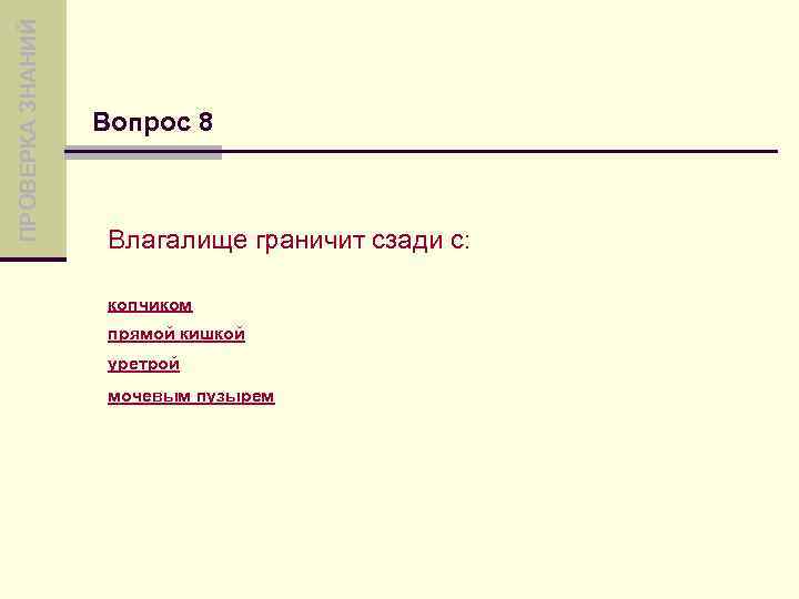 ПРОВЕРКА ЗНАНИЙ Вопрос 8 Влагалище граничит сзади с: копчиком прямой кишкой уретрой мочевым пузырем