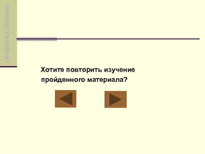 ПРОВЕРКА ЗНАНИЙ Хотите повторить изучение пройденного материала? 