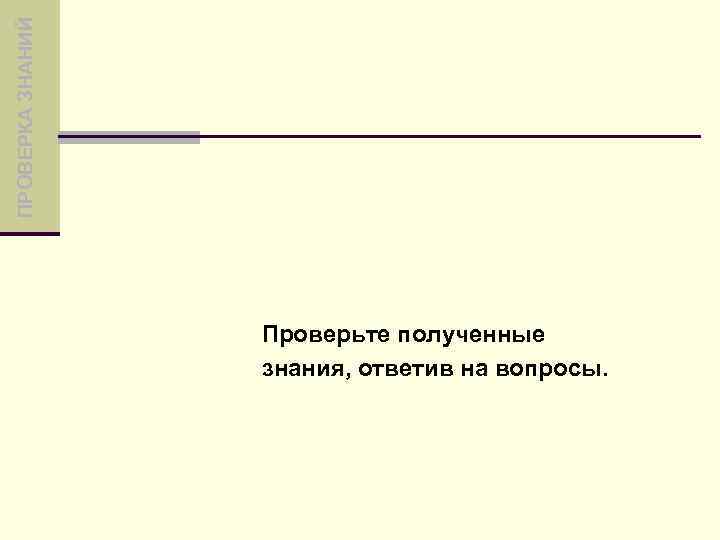ПРОВЕРКА ЗНАНИЙ Проверьте полученные знания, ответив на вопросы. 