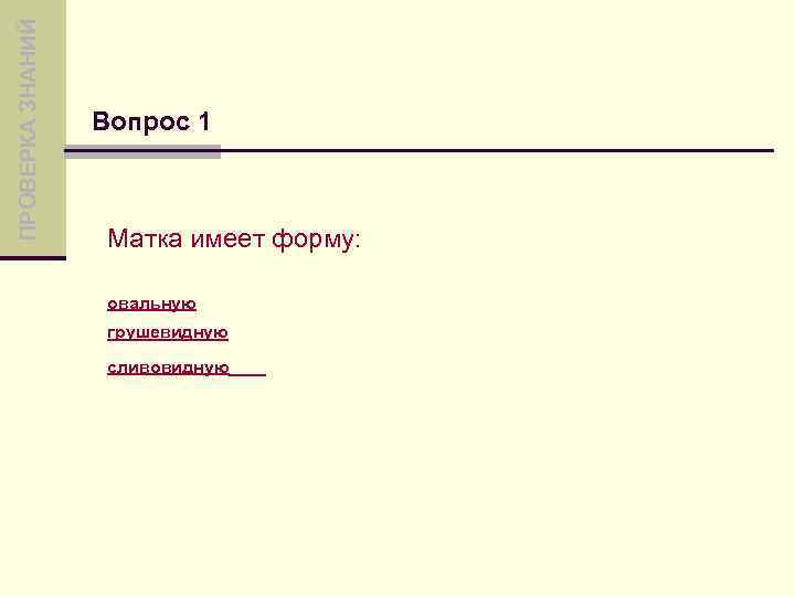 ПРОВЕРКА ЗНАНИЙ Вопрос 1 Матка имеет форму: овальную грушевидную сливовидную 