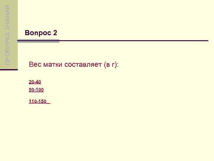 ПРОВЕРКА ЗНАНИЙ Вопрос 2 Вес матки составляет (в г): 20 -40 50 -100 110