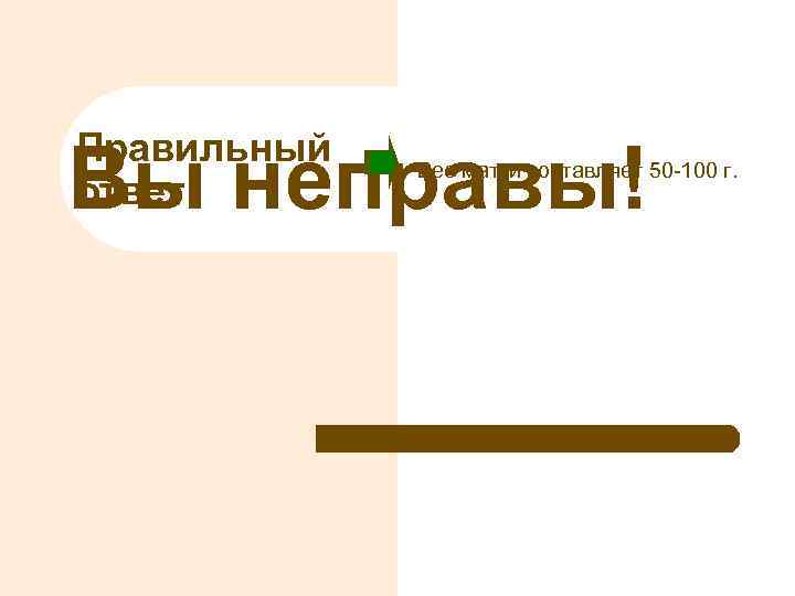 Правильный ответ Вы неправы! Вес матки составляет 50 -100 г. 