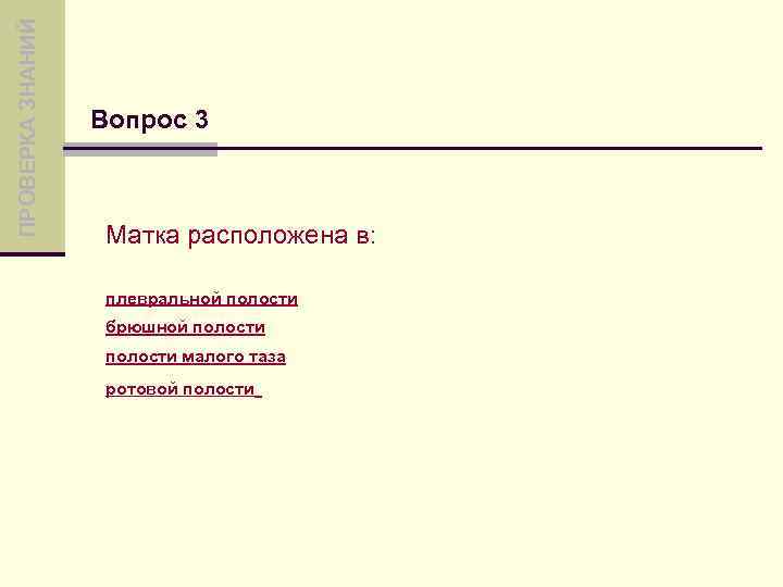 ПРОВЕРКА ЗНАНИЙ Вопрос 3 Матка расположена в: плевральной полости брюшной полости малого таза ротовой