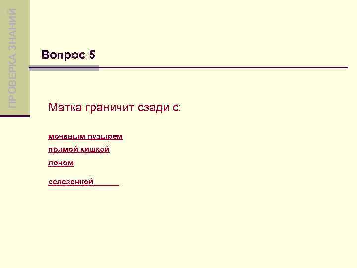 ПРОВЕРКА ЗНАНИЙ Вопрос 5 Матка граничит сзади с: мочевым пузырем прямой кишкой лоном селезенкой