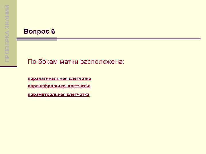 ПРОВЕРКА ЗНАНИЙ Вопрос 6 По бокам матки расположена: паравагинальная клетчатка паранефральная клетчатка параметральная клетчатка