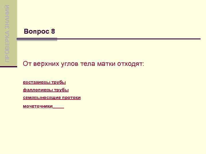 ПРОВЕРКА ЗНАНИЙ Вопрос 8 От верхних углов тела матки отходят: евстахиевы трубы фаллопиевы трубы