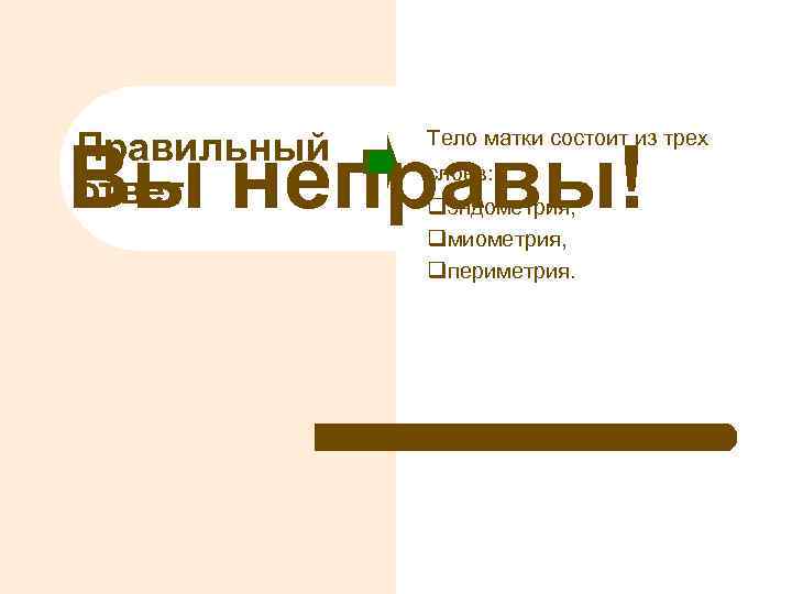 Правильный ответ Тело матки состоит из трех Вы неправы! слоев: qэндометрия, qмиометрия, qпериметрия. 