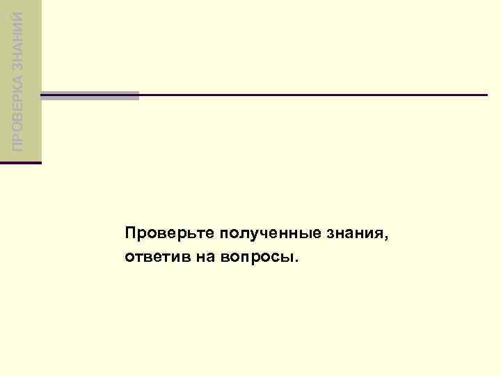 ПРОВЕРКА ЗНАНИЙ Проверьте полученные знания, ответив на вопросы. 
