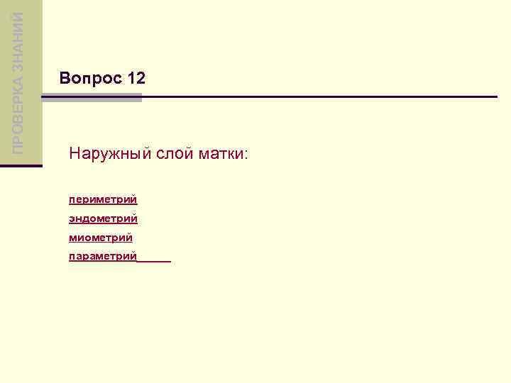 ПРОВЕРКА ЗНАНИЙ Вопрос 12 Наружный слой матки: периметрий эндометрий миометрий параметрий 