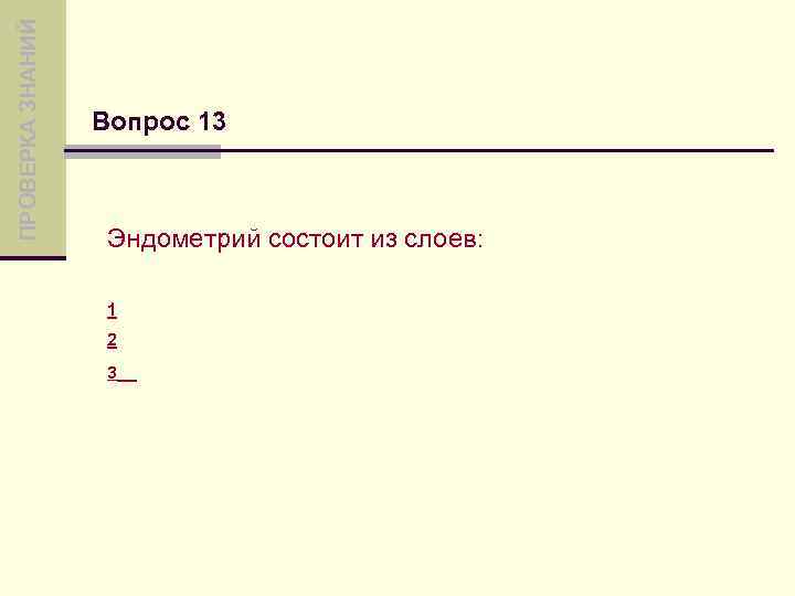 ПРОВЕРКА ЗНАНИЙ Вопрос 13 Эндометрий состоит из слоев: 1 2 3 