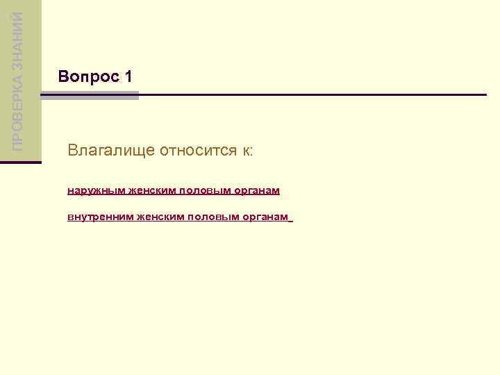 ПРОВЕРКА ЗНАНИЙ Вопрос 1 Влагалище относится к: наружным женским половым органам внутренним женским половым