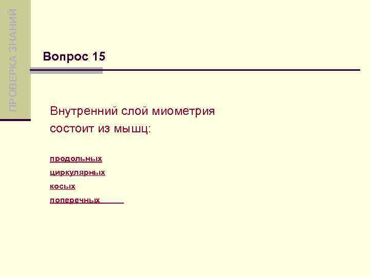 ПРОВЕРКА ЗНАНИЙ Вопрос 15 Внутренний слой миометрия состоит из мышц: продольных циркулярных косых поперечных