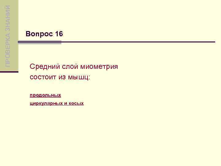 ПРОВЕРКА ЗНАНИЙ Вопрос 16 Средний слой миометрия состоит из мышц: продольных циркулярных и косых
