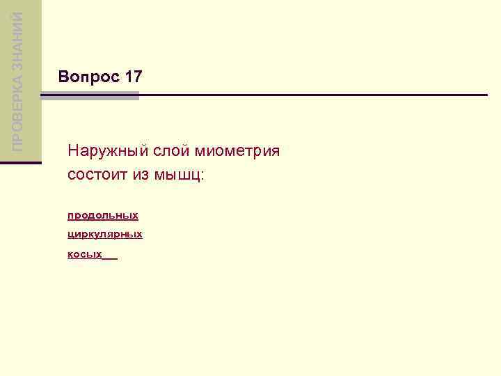 ПРОВЕРКА ЗНАНИЙ Вопрос 17 Наружный слой миометрия состоит из мышц: продольных циркулярных косых 