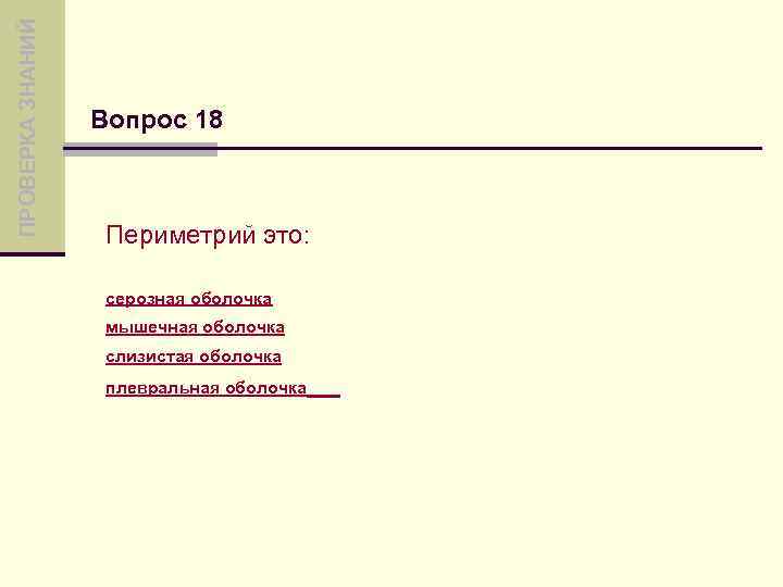 ПРОВЕРКА ЗНАНИЙ Вопрос 18 Периметрий это: серозная оболочка мышечная оболочка слизистая оболочка плевральная оболочка