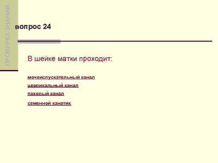 ПРОВЕРКА ЗНАНИЙ вопрос 24 В шейке матки проходит: мочеиспускательный канал цервикальный канал паховый канал