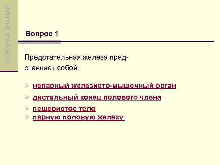 ПРОВЕРКА ЗНАНИЙ Вопрос 1 Предстательная железа представляет собой: Ø непарный железисто-мышечный орган Ø дистальный