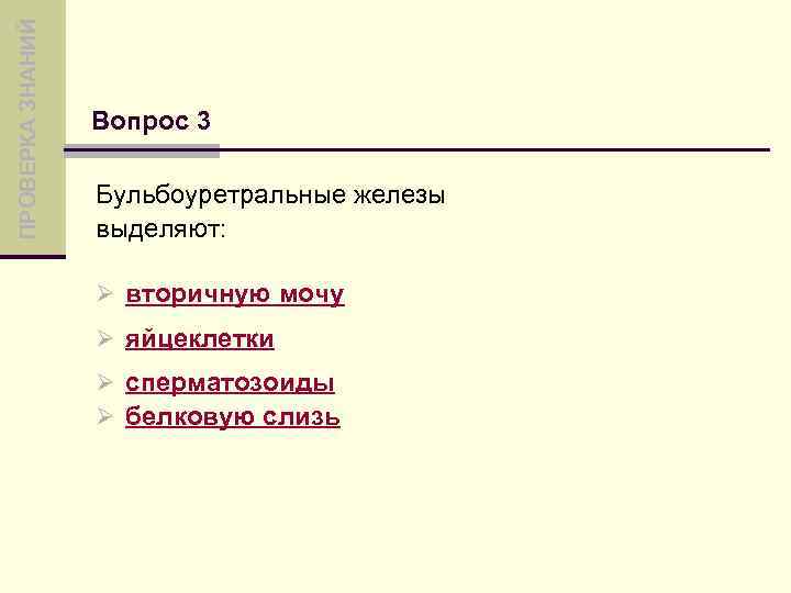 ПРОВЕРКА ЗНАНИЙ Вопрос 3 Бульбоуретральные железы выделяют: Ø вторичную мочу Ø яйцеклетки Ø сперматозоиды