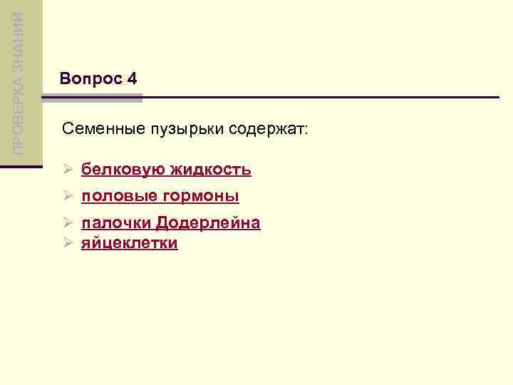 ПРОВЕРКА ЗНАНИЙ Вопрос 4 Семенные пузырьки содержат: Ø белковую жидкость Ø половые гормоны Ø