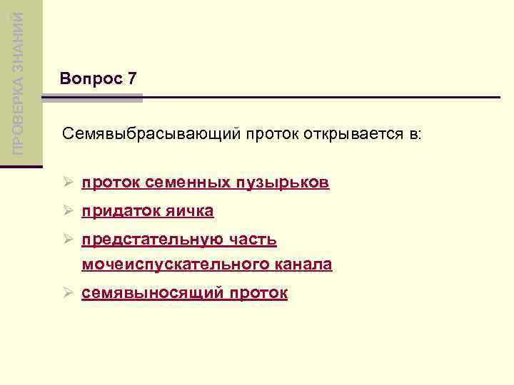 ПРОВЕРКА ЗНАНИЙ Вопрос 7 Семявыбрасывающий проток открывается в: Ø проток семенных пузырьков Ø придаток