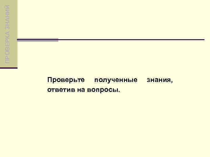 ПРОВЕРКА ЗНАНИЙ Проверьте полученные ответив на вопросы. знания, 