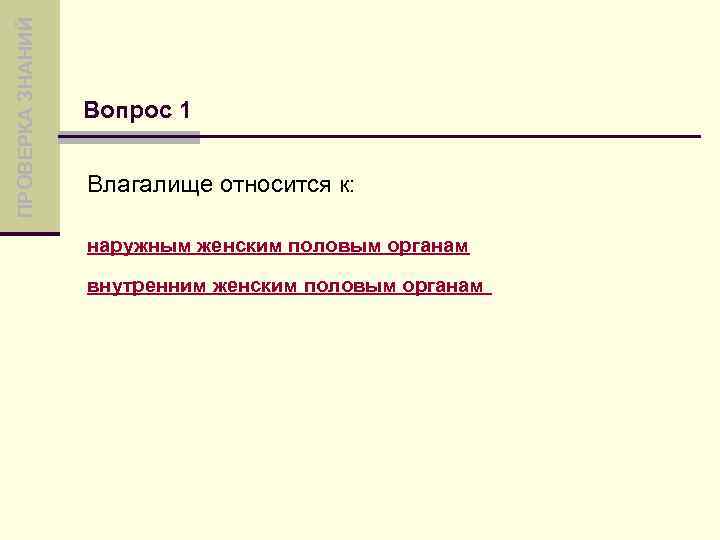 ПРОВЕРКА ЗНАНИЙ Вопрос 1 Влагалище относится к: наружным женским половым органам внутренним женским половым