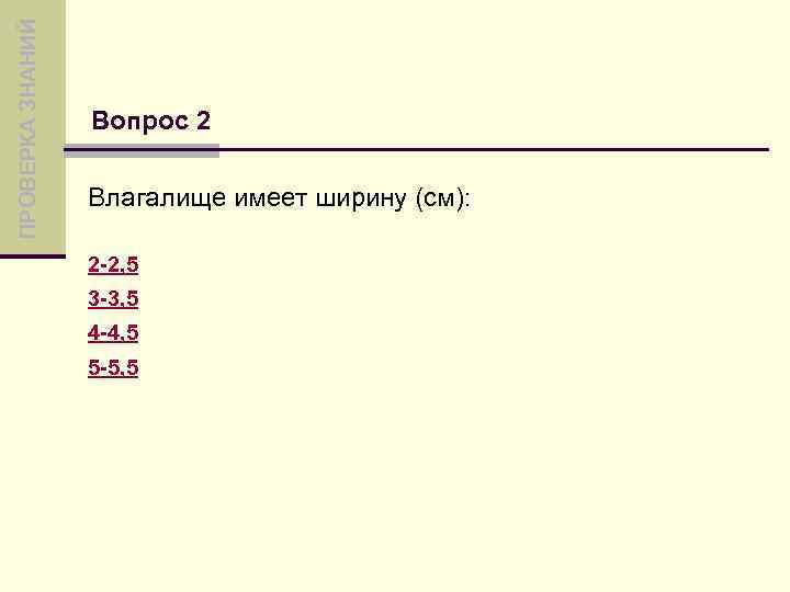 ПРОВЕРКА ЗНАНИЙ Вопрос 2 Влагалище имеет ширину (см): 2 -2, 5 3 -3, 5