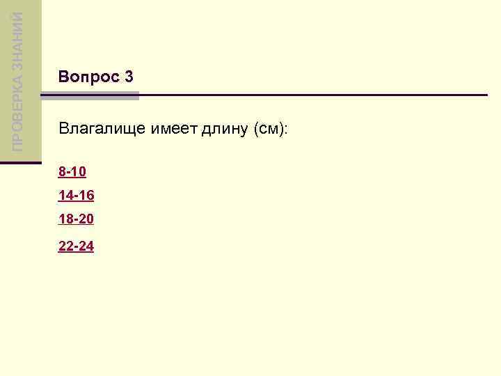 ПРОВЕРКА ЗНАНИЙ Вопрос 3 Влагалище имеет длину (см): 8 -10 14 -16 18 -20