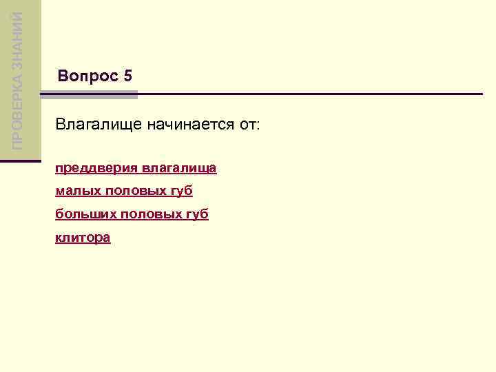 ПРОВЕРКА ЗНАНИЙ Вопрос 5 Влагалище начинается от: преддверия влагалища малых половых губ больших половых