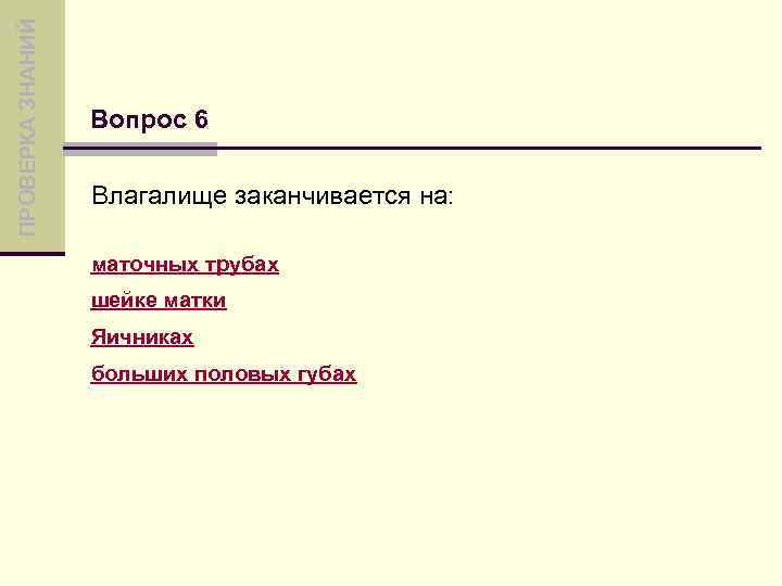 ПРОВЕРКА ЗНАНИЙ Вопрос 6 Влагалище заканчивается на: маточных трубах шейке матки Яичниках больших половых