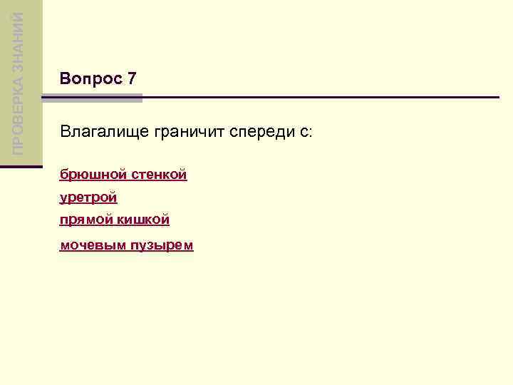 ПРОВЕРКА ЗНАНИЙ Вопрос 7 Влагалище граничит спереди с: брюшной стенкой уретрой прямой кишкой мочевым