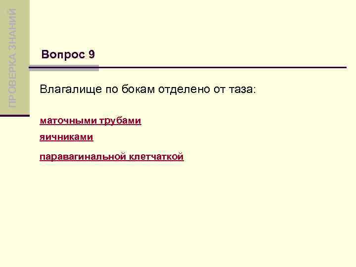 ПРОВЕРКА ЗНАНИЙ Вопрос 9 Влагалище по бокам отделено от таза: маточными трубами яичниками паравагинальной