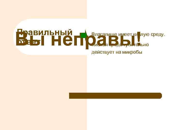 Правильный ответ Вы неправы! Влагалище имеет кислую среду. Кислая среда губительно действует на микробы