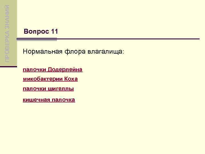 ПРОВЕРКА ЗНАНИЙ Вопрос 11 Нормальная флора влагалища: палочки Додерлейна микобактерии Коха палочки шигеллы кишечная