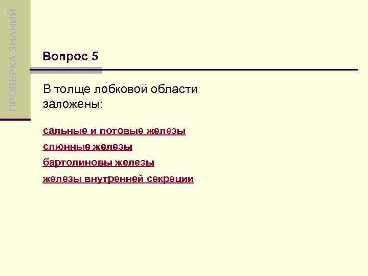 ПРОВЕРКА ЗНАНИЙ Вопрос 5 В толще лобковой области заложены: сальные и потовые железы слюнные