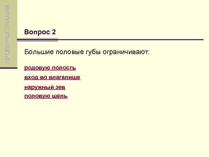 ПРОВЕРКА ЗНАНИЙ Вопрос 2 Большие половые губы ограничивают: родовую полость вход во влагалище наружный