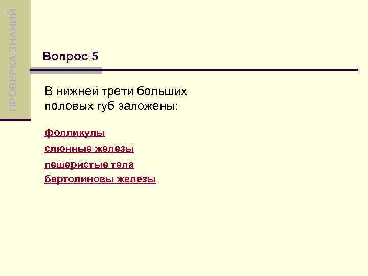 ПРОВЕРКА ЗНАНИЙ Вопрос 5 В нижней трети больших половых губ заложены: фолликулы слюнные железы